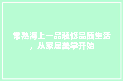 常熟海上一品装修品质生活，从家居美学开始