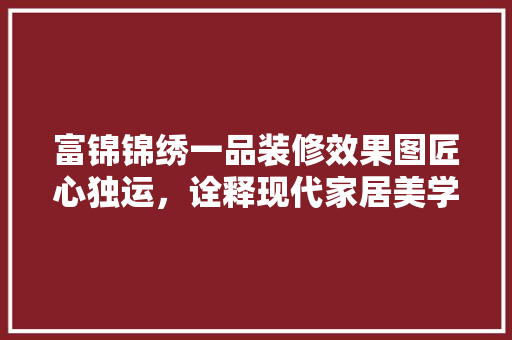 富锦锦绣一品装修效果图匠心独运，诠释现代家居美学