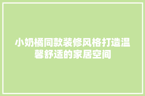 小奶橘同款装修风格打造温馨舒适的家居空间