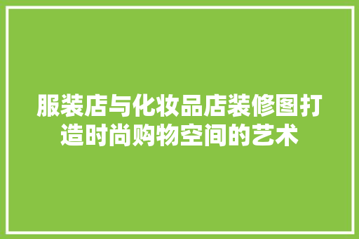 服装店与化妆品店装修图打造时尚购物空间的艺术