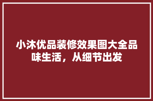 小沐优品装修效果图大全品味生活，从细节出发