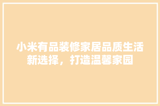 小米有品装修家居品质生活新选择，打造温馨家园