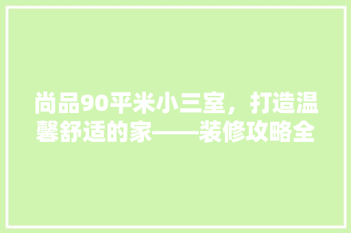 尚品90平米小三室，打造温馨舒适的家——装修攻略全