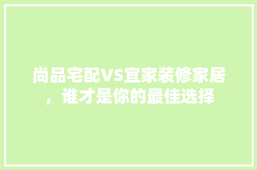 尚品宅配VS宜家装修家居，谁才是你的最佳选择  第1张