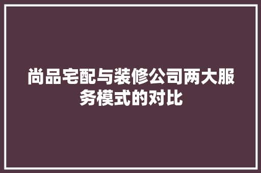 尚品宅配与装修公司两大服务模式的对比