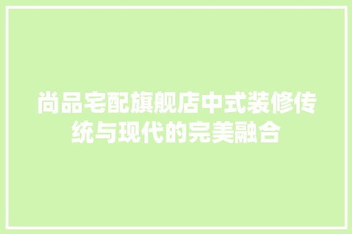 尚品宅配旗舰店中式装修传统与现代的完美融合  第1张