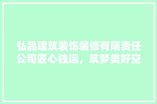 弘品建筑装饰装修有限责任公司匠心独运，筑梦美好空间