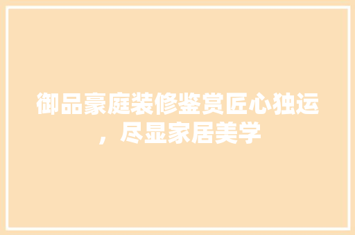 御品豪庭装修鉴赏匠心独运，尽显家居美学