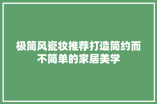极简风瓷妆推荐打造简约而不简单的家居美学