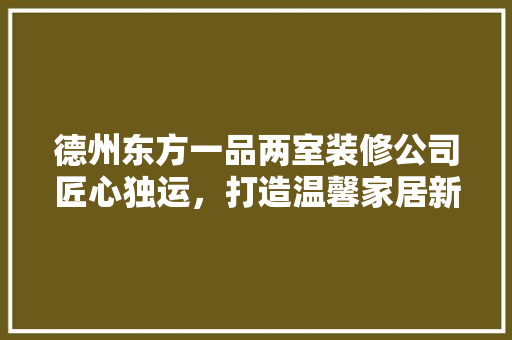德州东方一品两室装修公司匠心独运，打造温馨家居新典范