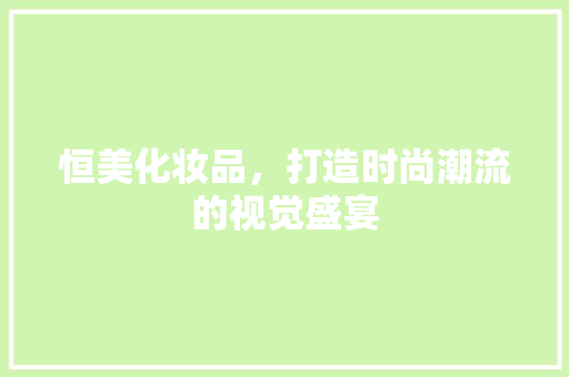 恒美化妆品，打造时尚潮流的视觉盛宴