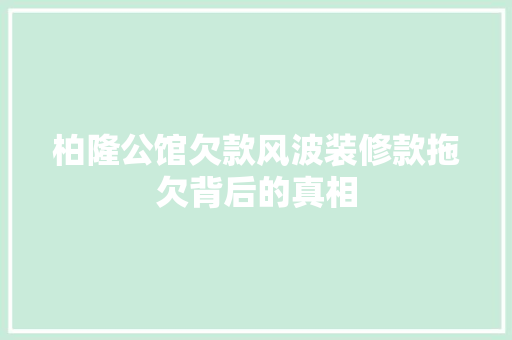 柏隆公馆欠款风波装修款拖欠背后的真相