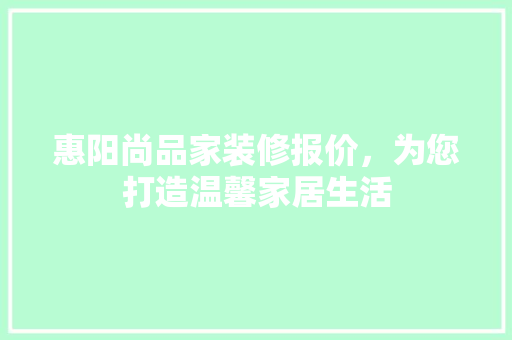 惠阳尚品家装修报价，为您打造温馨家居生活