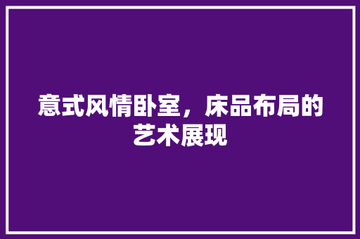 意式风情卧室，床品布局的艺术展现