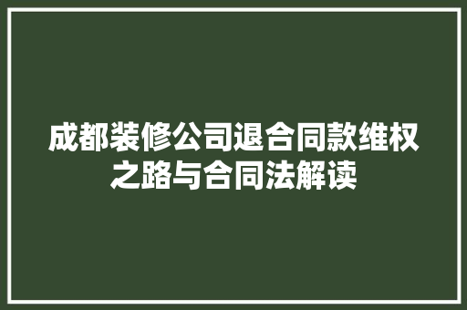 成都装修公司退合同款维权之路与合同法解读