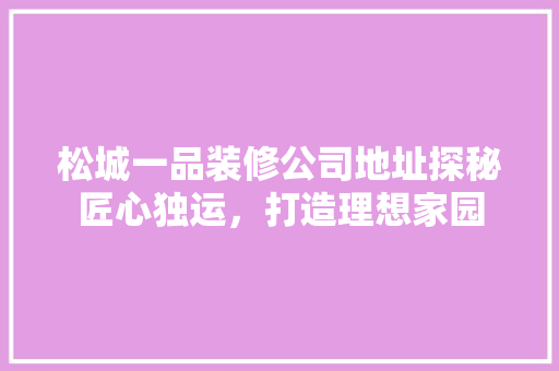 松城一品装修公司地址探秘匠心独运，打造理想家园