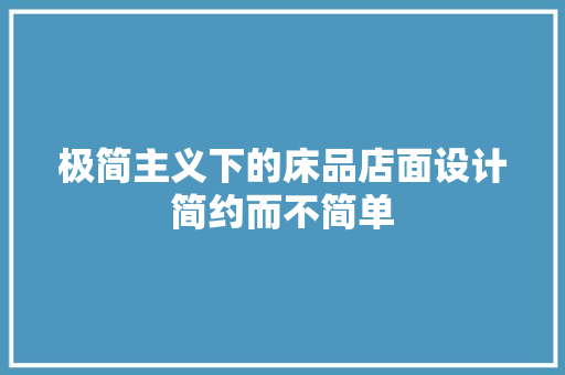 极简主义下的床品店面设计简约而不简单