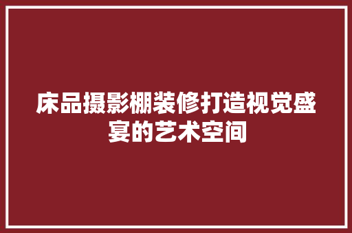 床品摄影棚装修打造视觉盛宴的艺术空间