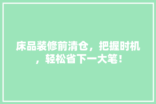 床品装修前清仓，把握时机，轻松省下一大笔！