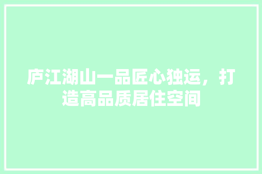 庐江湖山一品匠心独运，打造高品质居住空间