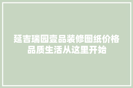延吉瑞园壹品装修图纸价格品质生活从这里开始