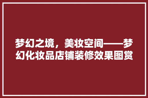 梦幻之境，美妆空间——梦幻化妆品店铺装修效果图赏析