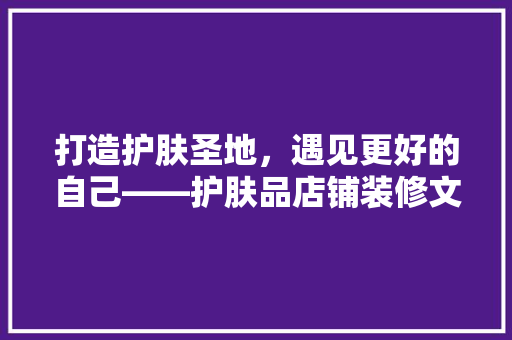 打造护肤圣地，遇见更好的自己——护肤品店铺装修文案之路