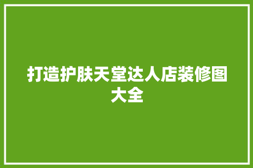 打造护肤天堂达人店装修图大全