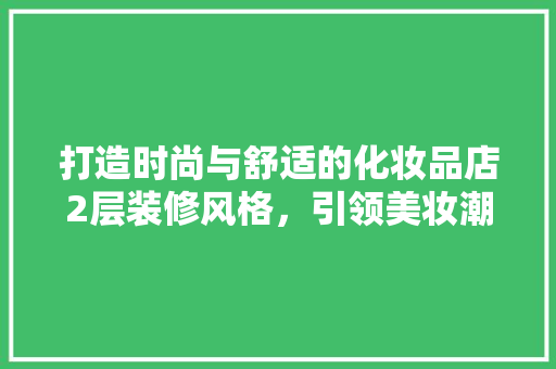 打造时尚与舒适的化妆品店2层装修风格，引领美妆潮流新风尚