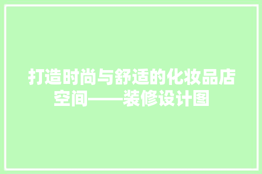 打造时尚与舒适的化妆品店空间——装修设计图
