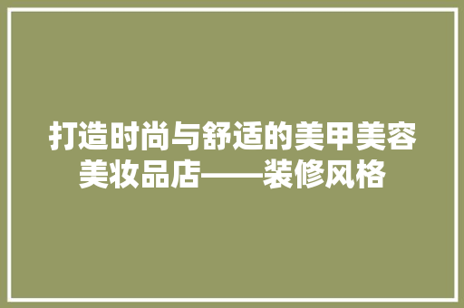 打造时尚与舒适的美甲美容美妆品店——装修风格