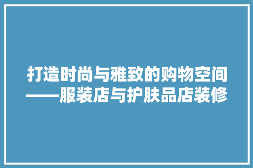 打造时尚与雅致的购物空间——服装店与护肤品店装修风格探析