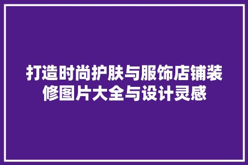 打造时尚护肤与服饰店铺装修图片大全与设计灵感