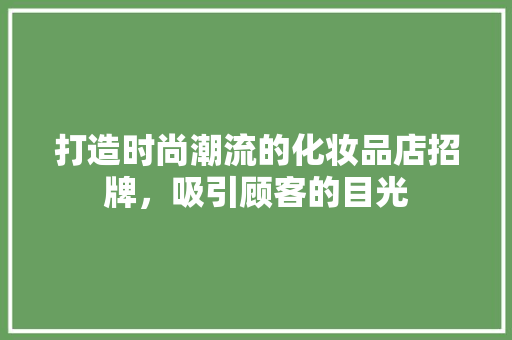 打造时尚潮流的化妆品店招牌，吸引顾客的目光
