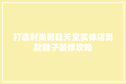 打造时尚男鞋天堂实体店男款鞋子装修攻略