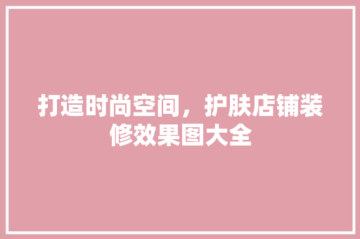 打造时尚空间，护肤店铺装修效果图大全