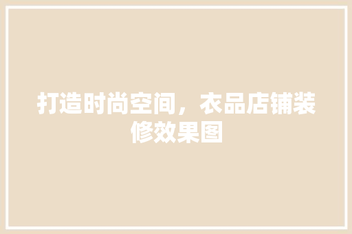 打造时尚空间，衣品店铺装修效果图