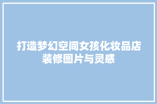 打造梦幻空间女孩化妆品店装修图片与灵感