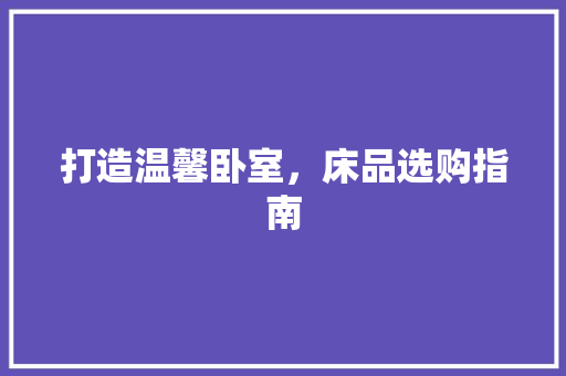 打造温馨卧室，床品选购指南