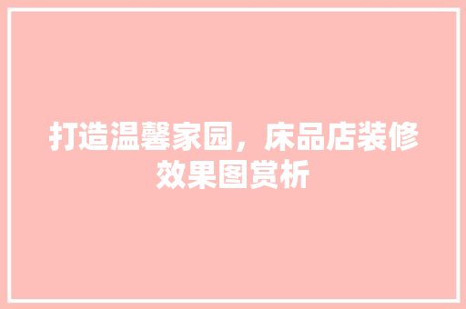 打造温馨家园，床品店装修效果图赏析