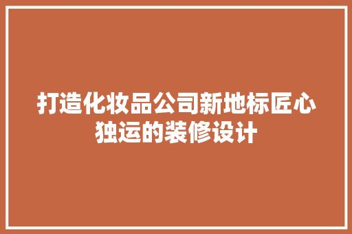 打造化妆品公司新地标匠心独运的装修设计