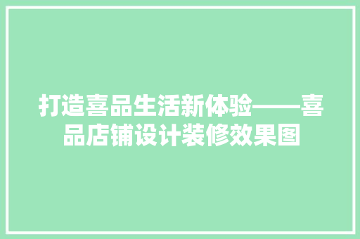 打造喜品生活新体验——喜品店铺设计装修效果图