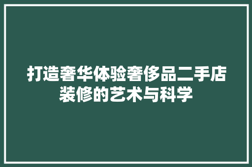 打造奢华体验奢侈品二手店装修的艺术与科学