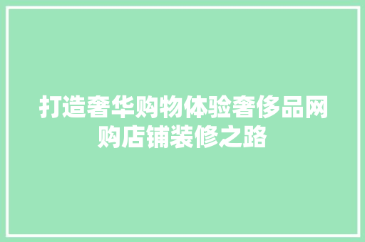 打造奢华购物体验奢侈品网购店铺装修之路