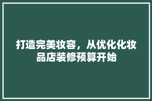 打造完美妆容，从优化化妆品店装修预算开始
