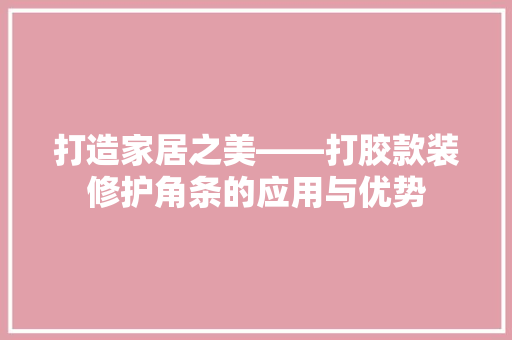 打造家居之美——打胶款装修护角条的应用与优势