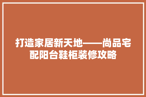 打造家居新天地——尚品宅配阳台鞋柜装修攻略