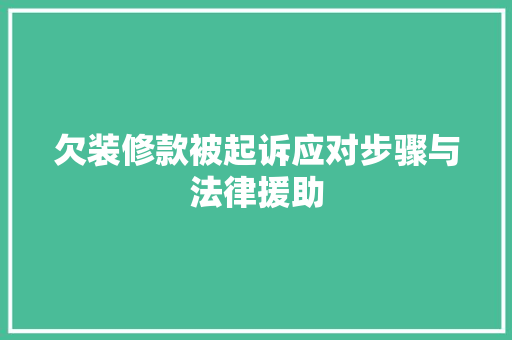欠装修款被起诉应对步骤与法律援助