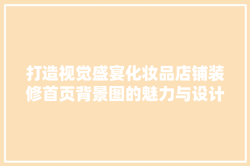 打造视觉盛宴化妆品店铺装修首页背景图的魅力与设计要点