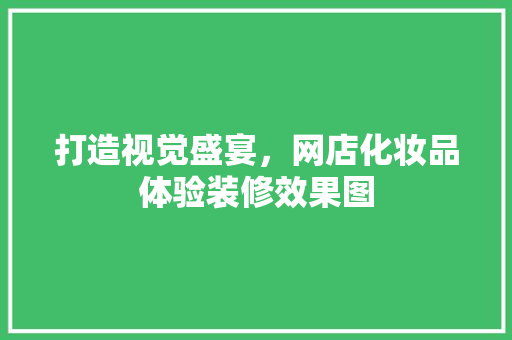 打造视觉盛宴，网店化妆品体验装修效果图